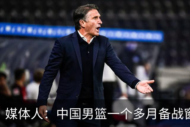 媒体人：中国男篮一个多月备战窗口期应确立核心并释放杨瀚森作用